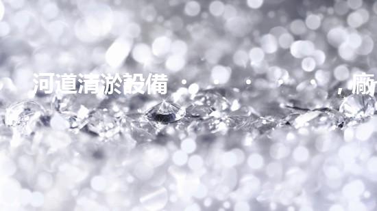 河道清淤設備，廠家專業(yè)保障水質清潔